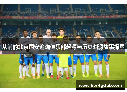 从前的北京国安追溯俱乐部起源与历史渊源故事探索