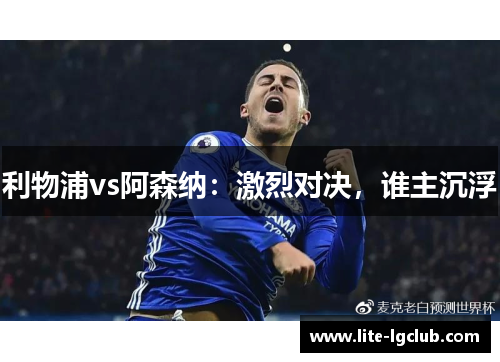 利物浦vs阿森纳:激烈对决,谁主沉浮 利物浦vs阿森纳:激烈对决,谁主沉浮
