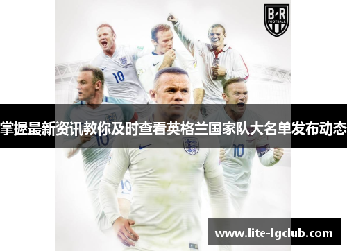 掌握最新资讯教你及时查看英格兰国家队大名单发布动态