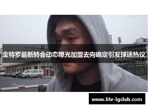 金特罗最新转会动态曝光加盟去向确定引发球迷热议 金特罗最新转会动态曝光加盟去向确定引发球迷热议