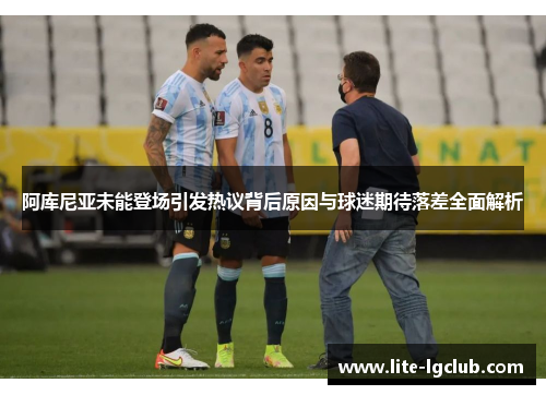 阿库尼亚未能登场引发热议背后原因与球迷期待落差全面解析 阿库尼亚未能登场引发热议背后原因与球迷期待落差全面解析