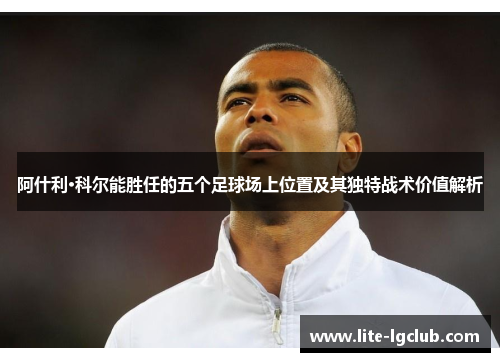 阿什利·科尔能胜任的五个足球场上位置及其独特战术价值解析 阿什利·科尔能胜任的五个足球场上位置及其独特战术价值解析