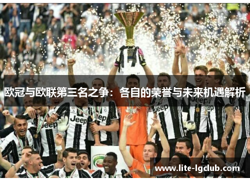欧冠与欧联第三名之争:各自的荣誉与未来机遇解析 欧冠与欧联第三名之争:各自的荣誉与未来机遇解析