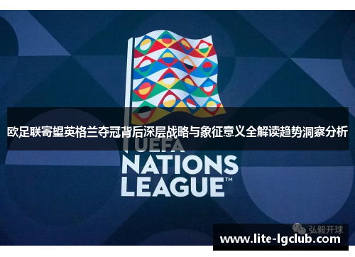 欧足联寄望英格兰夺冠背后深层战略与象征意义全解读趋势洞察分析 欧足联寄望英格兰夺冠背后深层战略与象征意义全解读趋势洞察分析