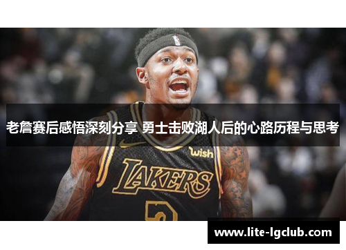 老詹赛后感悟深刻分享 勇士击败湖人后的心路历程与思考 老詹赛后感悟深刻分享 勇士击败湖人后的心路历程与思考