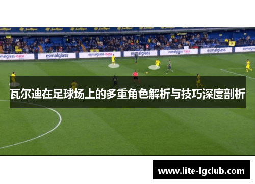 瓦尔迪在足球场上的多重角色解析与技巧深度剖析