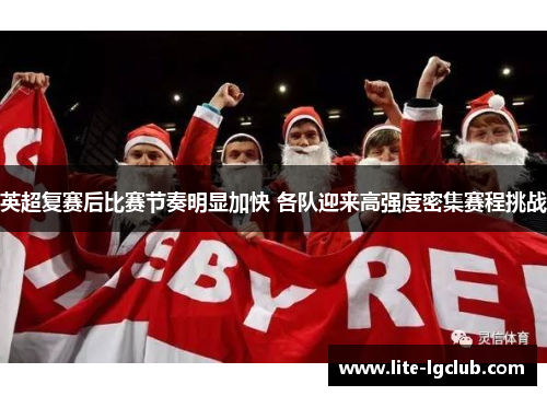 英超复赛后比赛节奏明显加快 各队迎来高强度密集赛程挑战 英超复赛后比赛节奏明显加快 各队迎来高强度密集赛程挑战
