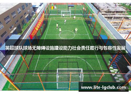 英超球队球场无障碍设施建设助力社会责任履行与包容性发展 英超球队球场无障碍设施建设助力社会责任履行与包容性发展