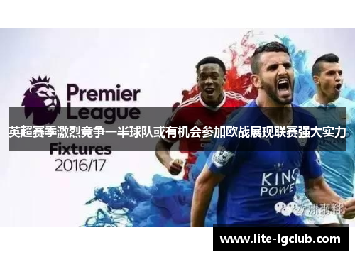 英超赛季激烈竞争一半球队或有机会参加欧战展现联赛强大实力 英超赛季激烈竞争一半球队或有机会参加欧战展现联赛强大实力