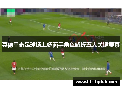 莫德里奇足球场上多面手角色解析五大关键要素