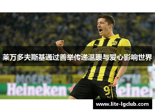 莱万多夫斯基通过善举传递温暖与爱心影响世界 莱万多夫斯基通过善举传递温暖与爱心影响世界