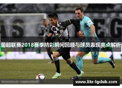 葡超联赛2018赛季精彩瞬间回顾与球员表现亮点解析