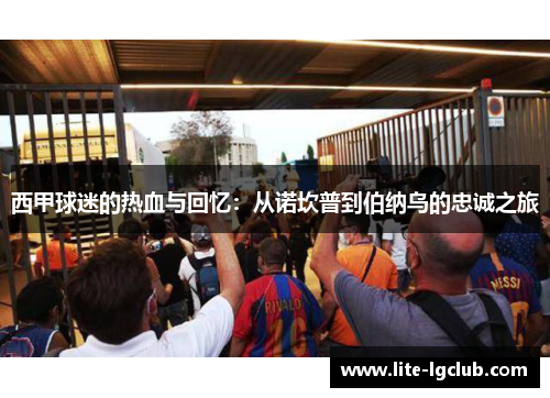 西甲球迷的热血与回忆：从诺坎普到伯纳乌的忠诚之旅
