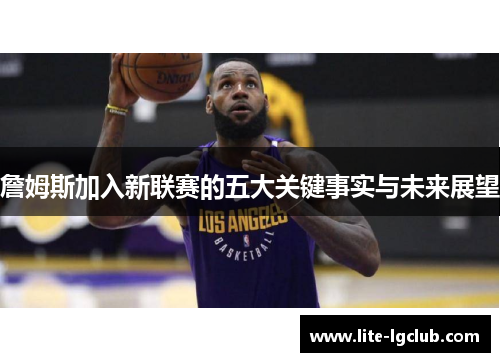 詹姆斯加入新联赛的五大关键事实与未来展望